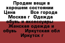 Продам вещи в хорошем состоянии › Цена ­ 500 - Все города, Москва г. Одежда, обувь и аксессуары » Женская одежда и обувь   . Иркутская обл.,Иркутск г.